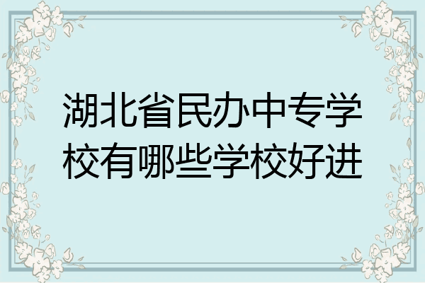 湖北省民办中专学校有哪些学校好进