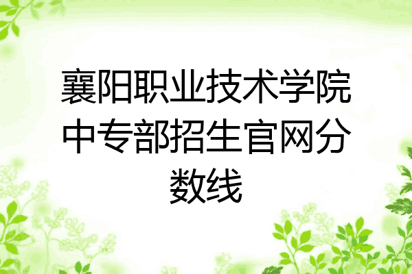 襄阳职业技术学院中专部招生官网分数线
