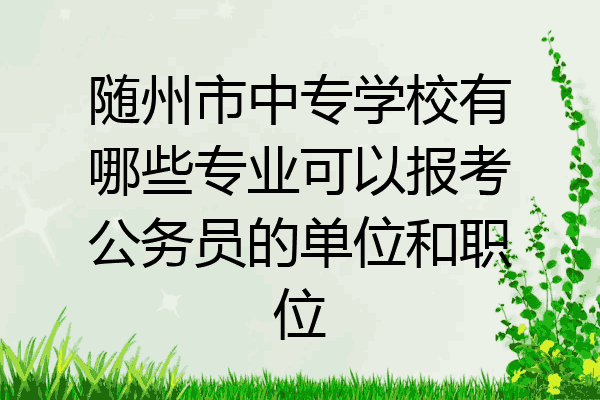 随州市中专学校有哪些专业可以报考公务员的单位和职位