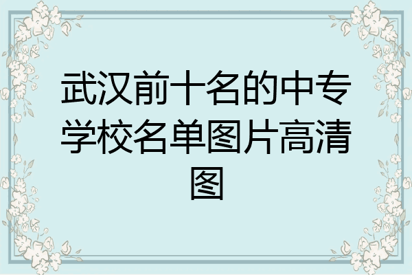 武汉前十名的中专学校名单图片高清图