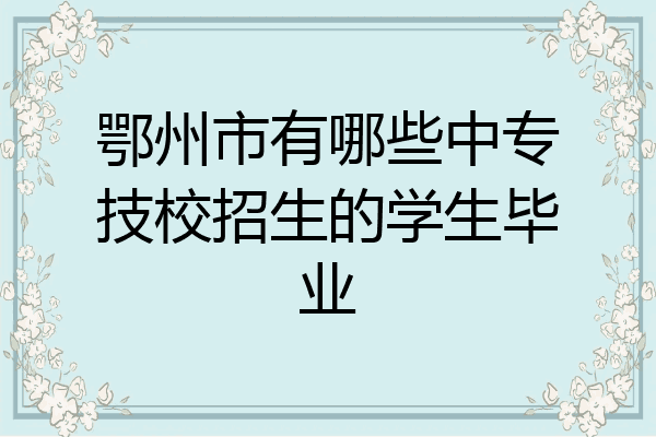 鄂州市有哪些中专技校招生的学生毕业