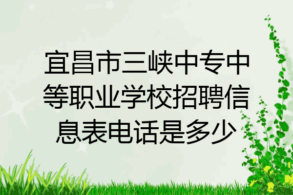 宜昌市三峡中专中等职业学校招聘信息表电话是多少