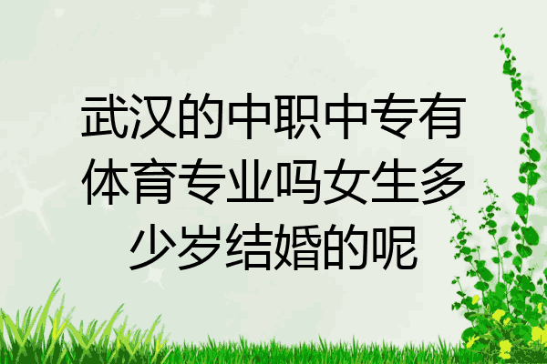 武汉的中职中专有体育专业吗女生多少岁结婚的呢