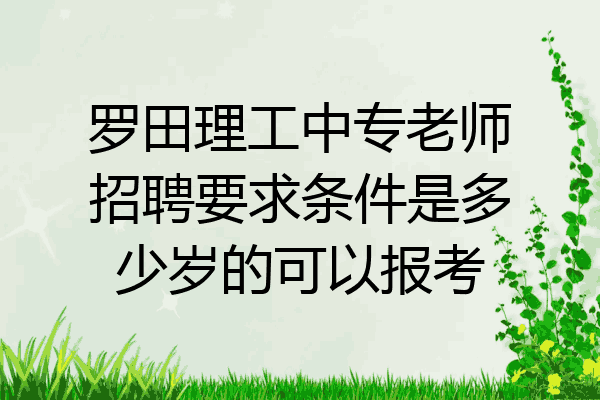 罗田理工中专老师招聘要求条件是多少岁的可以报考