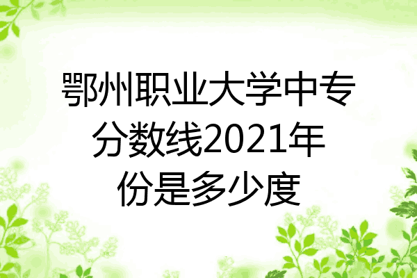 鄂州职业大学中专分数线2021年份是多少度