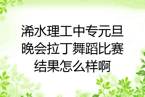 浠水理工中专元旦晚会拉丁舞蹈比赛结果怎么样啊