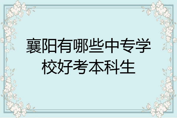 襄阳有哪些中专学校好考本科生