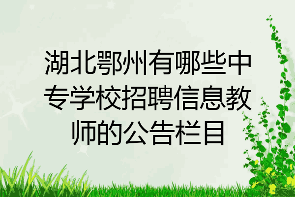 湖北鄂州有哪些中专学校招聘信息教师的公告栏目