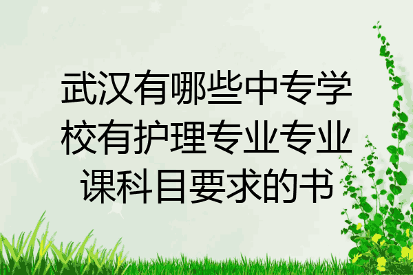 武汉有哪些中专学校有护理专业专业课科目要求的书