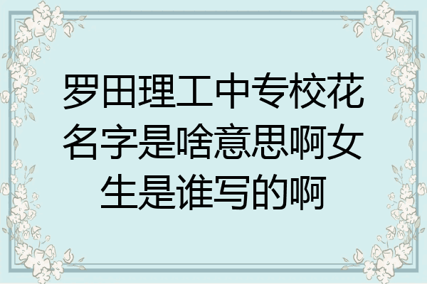 罗田理工中专校花名字是啥意思啊女生是谁写的啊