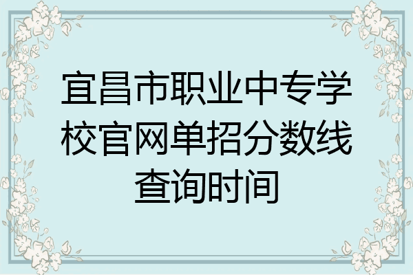 宜昌市职业中专学校官网单招分数线查询时间