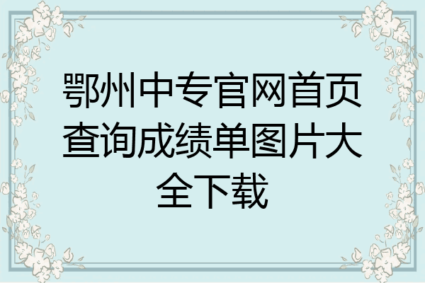 鄂州中专官网首页查询成绩单图片大全下载