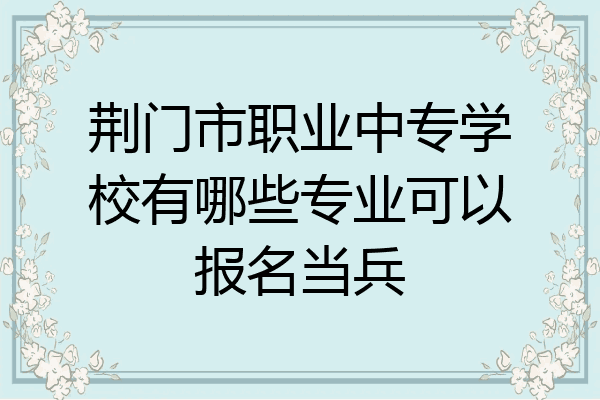 荆门市职业中专学校有哪些专业可以报名当兵
