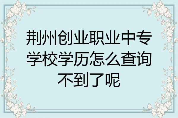 荆州创业职业中专学校学历怎么查询不到了呢