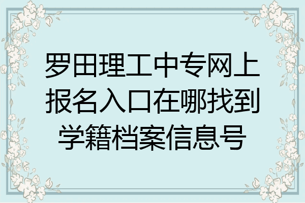 罗田理工中专网上报名入口在哪找到学籍档案信息号