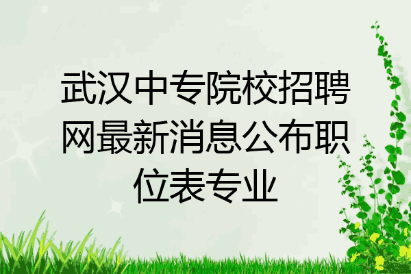 武汉中专院校招聘网最新消息公布职位表专业
