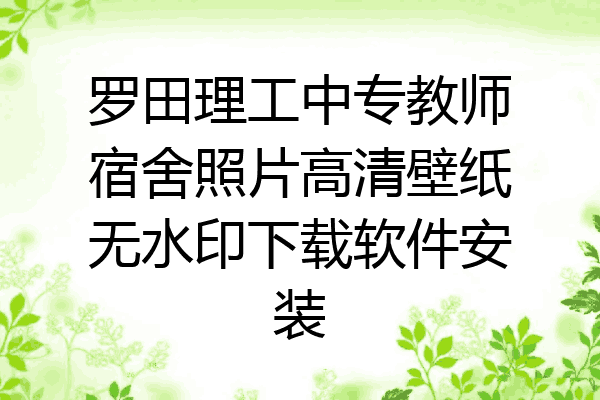 罗田理工中专教师宿舍照片高清壁纸无水印下载软件安装