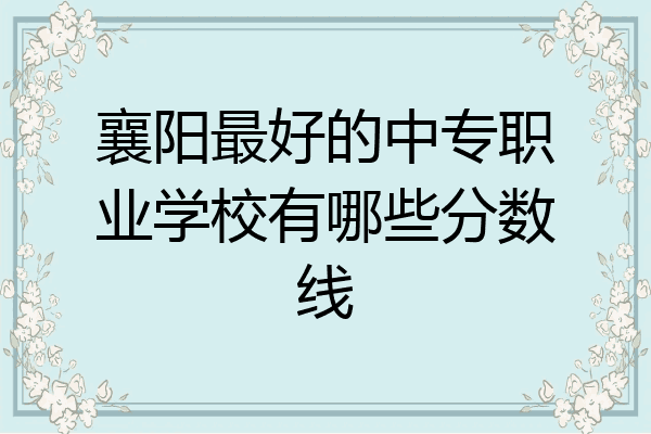 襄阳最好的中专职业学校有哪些分数线