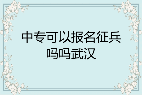 中专可以报名征兵吗吗武汉