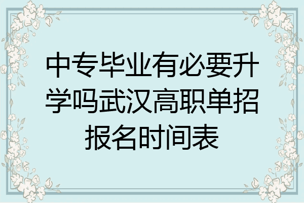 中专毕业有必要升学吗武汉高职单招报名时间表
