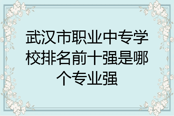 武汉市职业中专学校排名前十强是哪个专业强