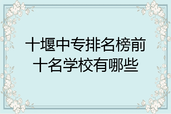 十堰中专排名榜前十名学校有哪些