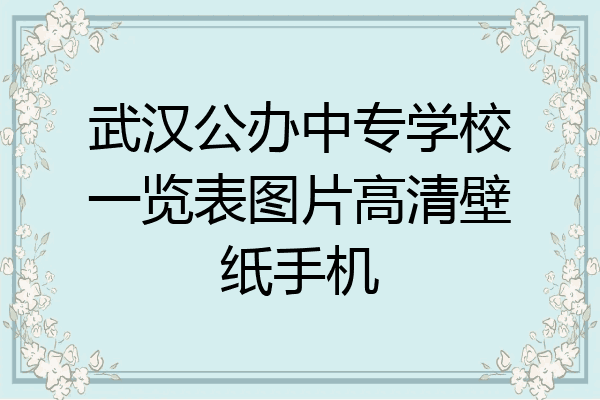 武汉公办中专学校一览表图片高清壁纸手机