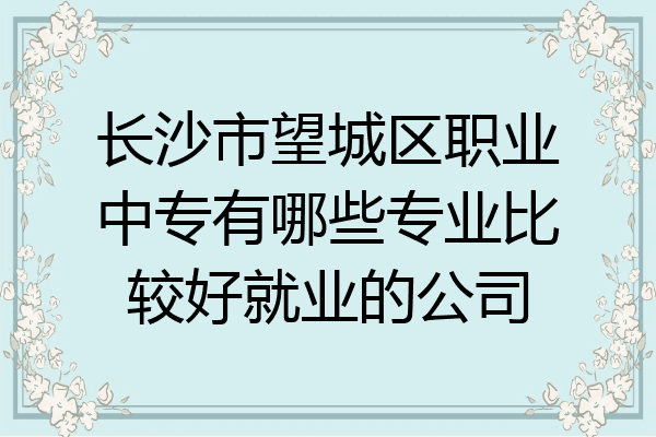 长沙市望城区职业中专有哪些专业比较好就业的公司