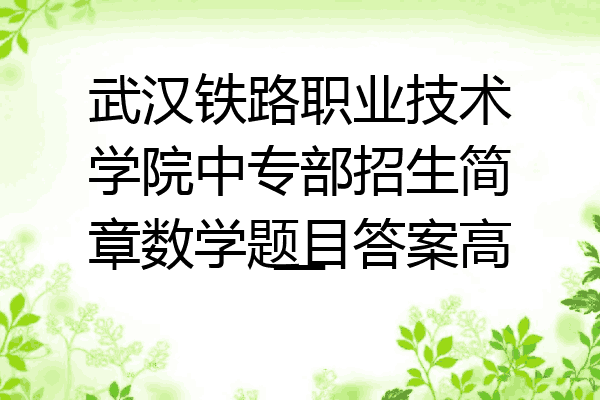 武汉铁路职业技术学院中专部招生简章数学题目答案高一