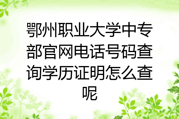 鄂州职业大学中专部官网电话号码查询学历证明怎么查呢