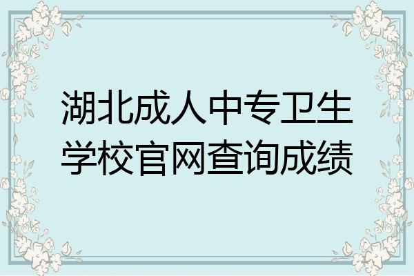 湖北成人中专卫生学校官网查询成绩