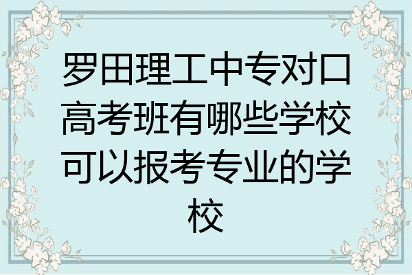 罗田理工中专对口高考班有哪些学校可以报考专业的学校