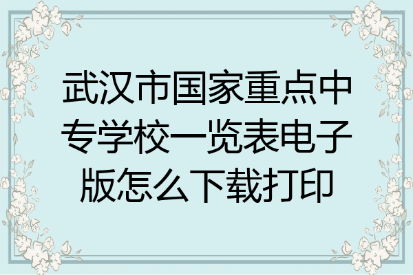 武汉市国家重点中专学校一览表电子版怎么下载打印