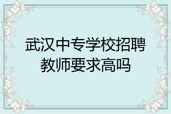 武汉中专学校招聘教师要求高吗