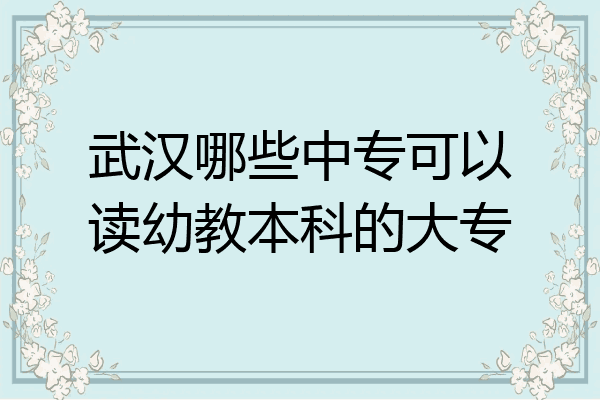武汉哪些中专可以读幼教本科的大专