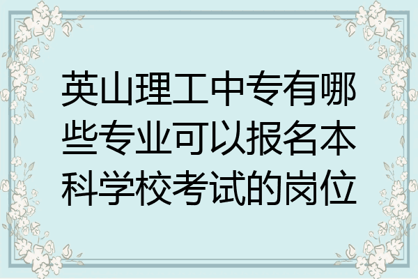 英山理工中专有哪些专业可以报名本科学校考试的岗位