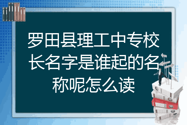 罗田县理工中专校长名字是谁起的名称呢怎么读