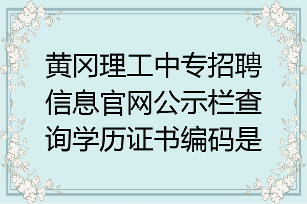 黄冈理工中专招聘信息官网公示栏查询学历证书编码是