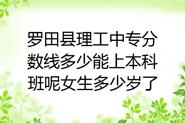 罗田县理工中专分数线多少能上本科班呢女生多少岁了