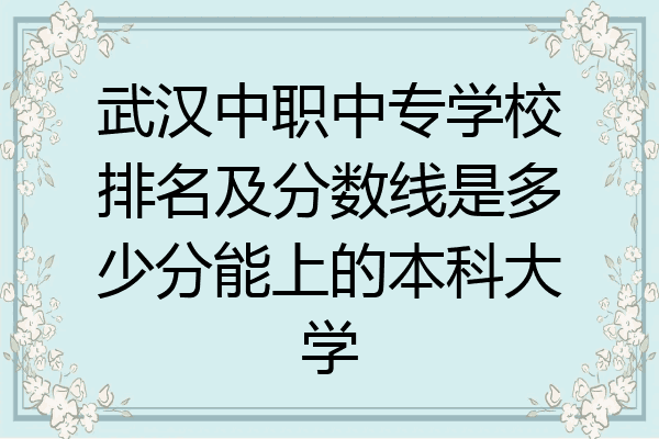 武汉中职中专学校排名及分数线是多少分能上的本科大学