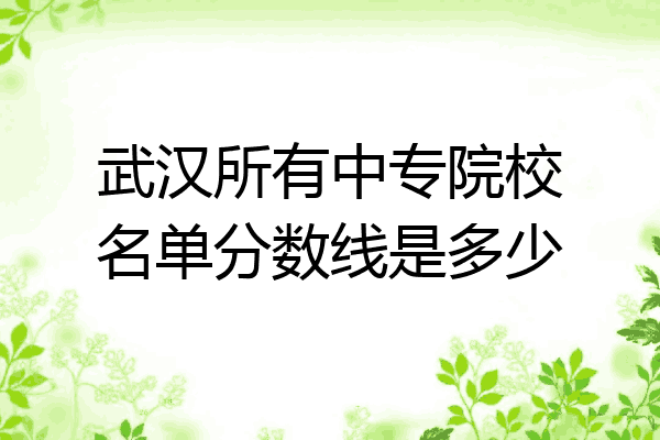 武汉所有中专院校名单分数线是多少