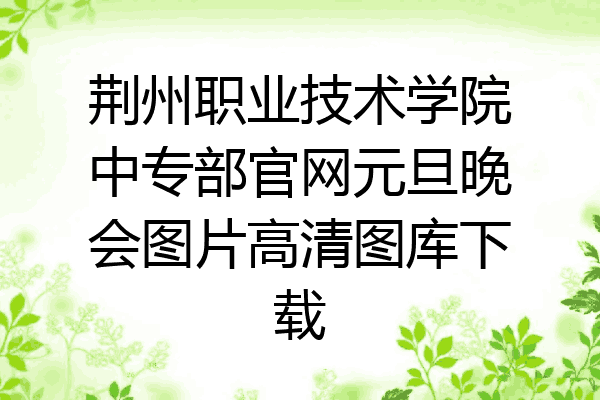 荆州职业技术学院中专部官网元旦晚会图片高清图库下载