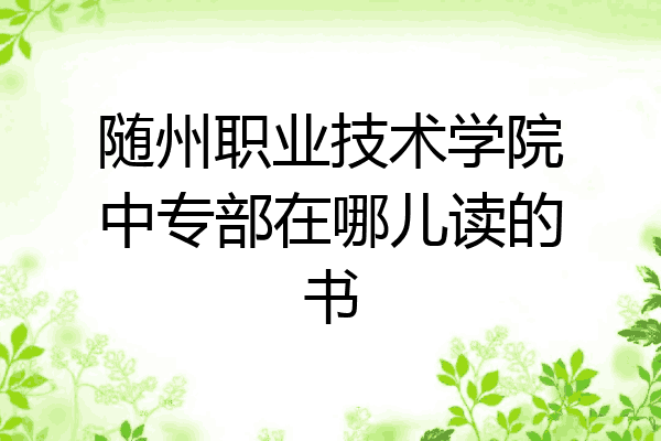 随州职业技术学院中专部在哪儿读的书