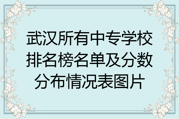 武汉所有中专学校排名榜名单及分数分布情况表图片