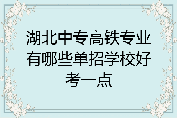 湖北中专高铁专业有哪些单招学校好考一点
