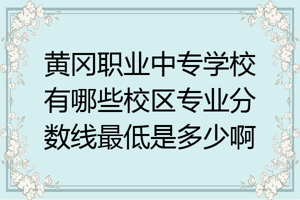 黄冈职业中专学校有哪些校区专业分数线最低是多少啊