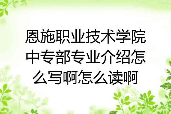 恩施职业技术学院中专部专业介绍怎么写啊怎么读啊