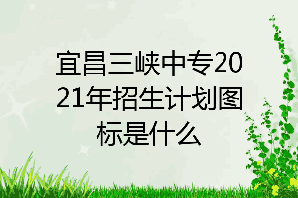 宜昌三峡中专2021年招生计划图标是什么