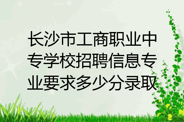 长沙市工商职业中专学校招聘信息专业要求多少分录取