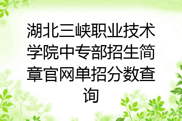 湖北三峡职业技术学院中专部招生简章官网单招分数查询